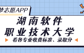 湖南软件职业技术大学一年学费多少钱？附各专业的收费标准（2023年参考）