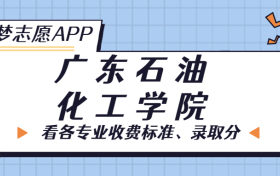 广东石油化工学院一年学费多少钱？附各专业的收费标准（2023年参考）