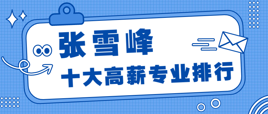 張雪峰十大高薪專業排行榜-2022年張雪峰最建議上的專業