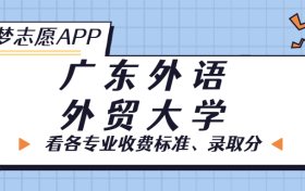 广东外语外贸大学一年学费多少钱？附各专业的收费标准（2023年参考）