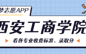 西安工商学院一年学费多少钱？附各专业的收费标准（2023年参考）