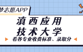 滇西应用技术大学一年学费多少钱？附各专业的收费标准（2023年参考）