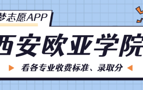 西安欧亚学院学费一年多少钱？收费标准为16600元~28500元（2024年）