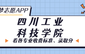 四川工业科技学院一年学费多少钱？附各专业的收费标准（2023年参考）