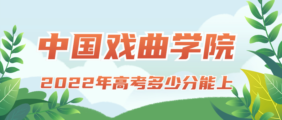 2022年高考多少分能上中國(guó)戲曲學(xué)院？需要多少分錄?。扛椒?jǐn)?shù)線(xiàn)