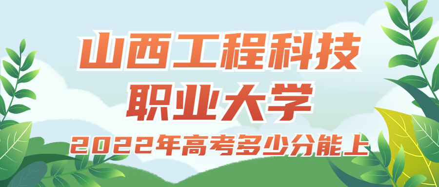 2022年高考多少分能上山西工程科技職業(yè)大學(xué)？需要多少分錄?。扛椒?jǐn)?shù)線