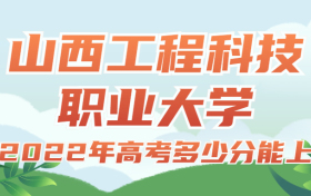 2022年高考多少分能上山西工程科技职业大学？需要多少分录取？附分数线