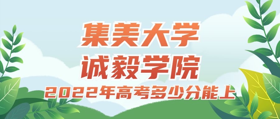 2022年高考多少分能上集美大学诚毅学院？需要多少分录取？附分数线