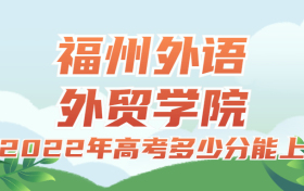 2022年高考多少分能上福州外语外贸学院？需要多少分录取？附分数线