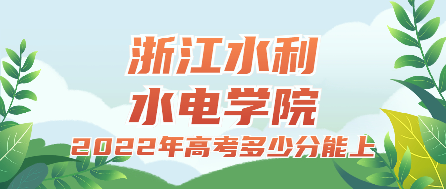 2022年高考多少分能上浙江水利水電學(xué)院？需要多少分錄取？附分?jǐn)?shù)線