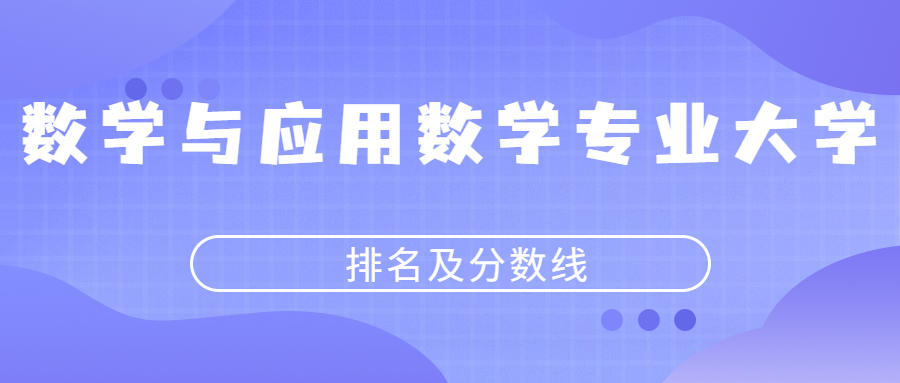 數學與應用數學專業大學排名及分數線2022年高考參考含最低的錄取線