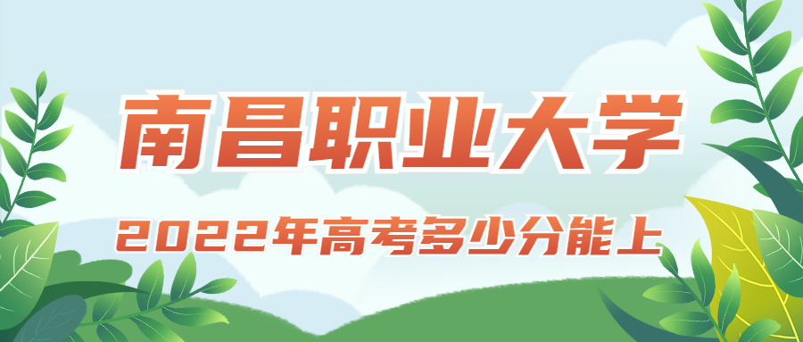 2022年高考多少分能上南昌职业大学？需要多少分录取？附分数线