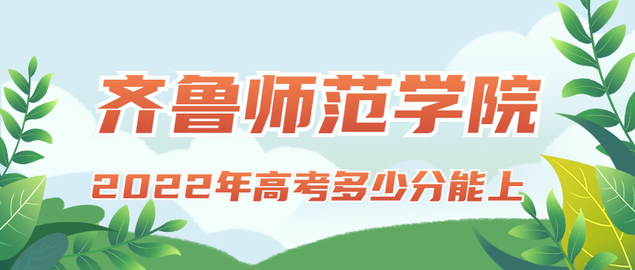 2022年高考多少分能上齐鲁师范学院？需要多少分录取？附分数线