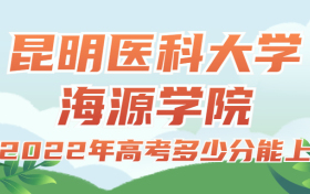 2022年高考多少分能上昆明医科大学海源学院？需要多少分录取？附分数线