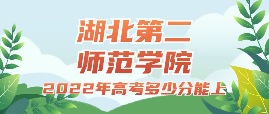 2022年高考多少分能上湖北第二師范學(xué)院？需要多少分錄??？附分?jǐn)?shù)線