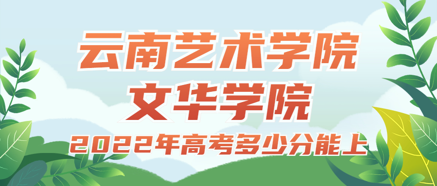 2022年高考多少分能上云南藝術(shù)學(xué)院文華學(xué)院？需要多少分錄?。扛椒?jǐn)?shù)線