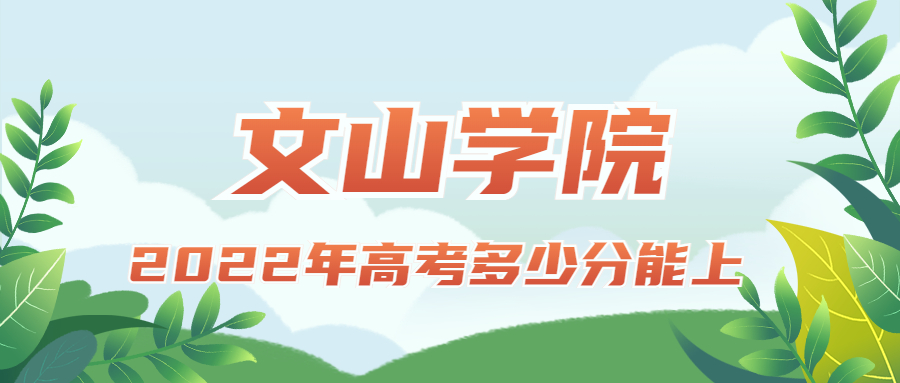 2022年高考多少分能上文山學(xué)院？需要多少分錄取？附分?jǐn)?shù)線