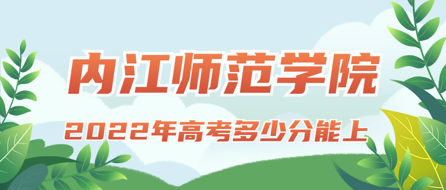 2022年高考多少分能上内江师范学院？需要多少分录取？附分数线