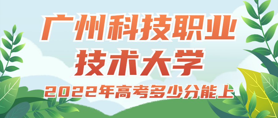 2022年高考多少分能上廣州科技職業(yè)技術大學？需要多少分錄?。扛椒謹?shù)線