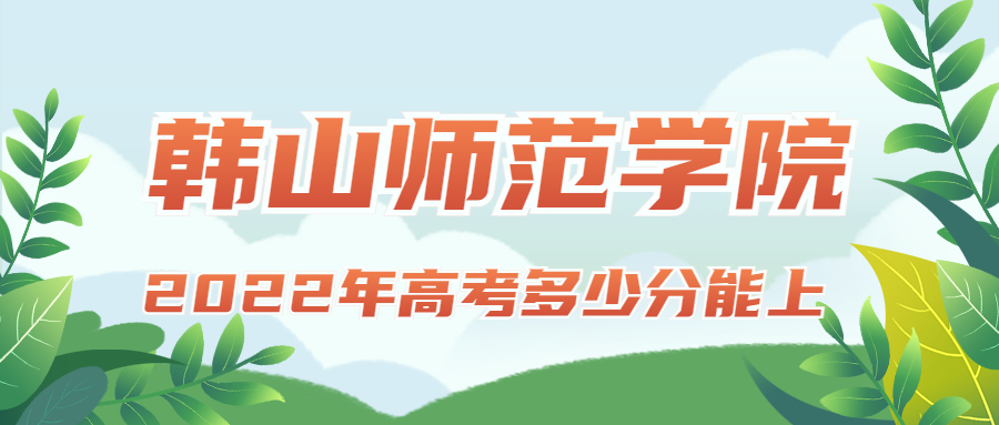 2022年高考多少分能上韓山師范學(xué)院？需要多少分錄取？附分數(shù)線