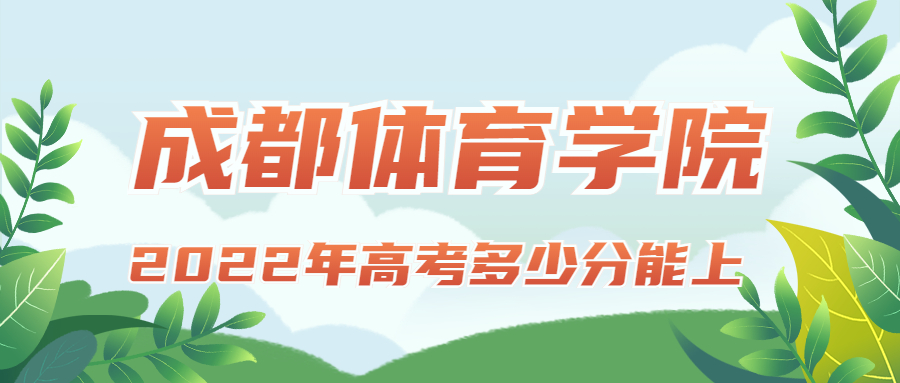 2022年高考多少分能上成都體育學(xué)院？需要多少分錄取？附分?jǐn)?shù)線