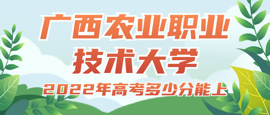 2022年高考多少分能上广西农业职业技术大学？需要多少分录取？附分数线