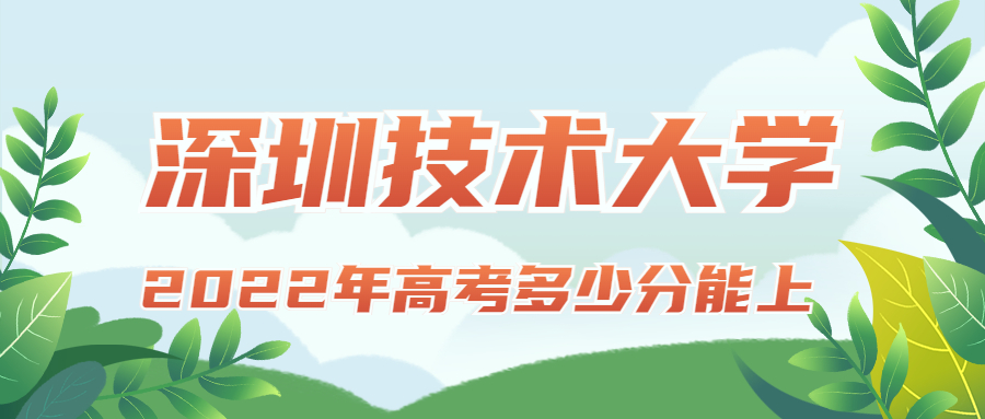 2022年高考多少分能上深圳技術(shù)大學(xué)？需要多少分錄??？附分?jǐn)?shù)線