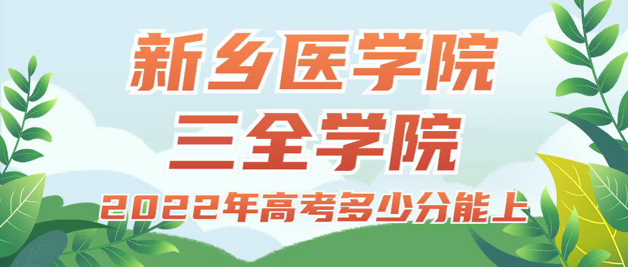 2022年高考多少分能上新鄉(xiāng)醫(yī)學(xué)院三全學(xué)院？需要多少分錄取？附分?jǐn)?shù)線