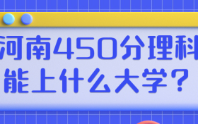 2022年河南450分理科能上什么大学？附河南450分的公办二本大学