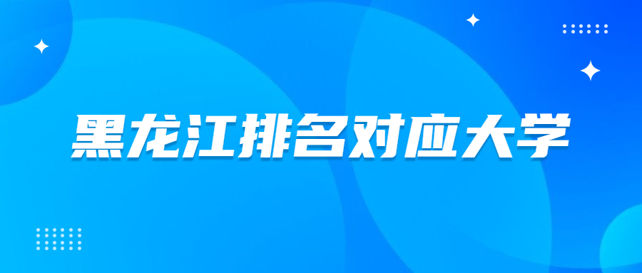 黑龙江排名对应大学2021-黑龙江高考名次对应大学（2022年文科参考）
