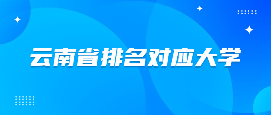 云南省排名对应大学2021-云南高考名次对应大学（2022年理科参考）