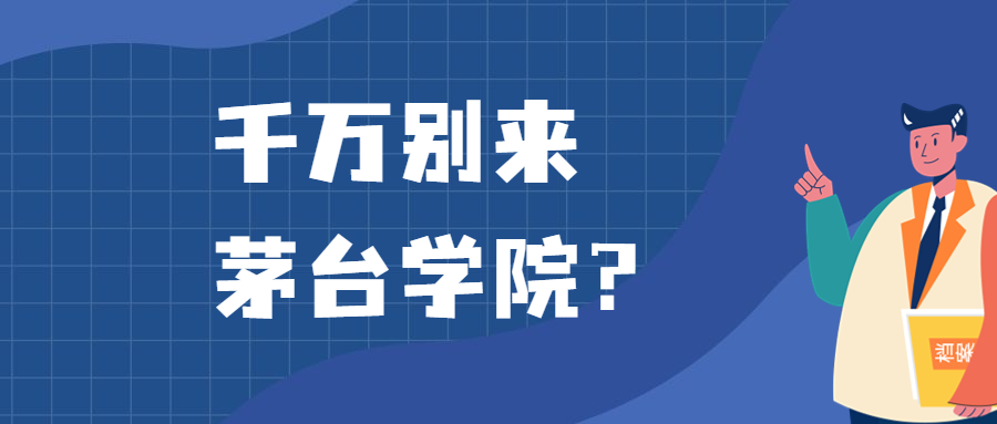 千萬別來茅臺學院？為什么都不建議上茅臺學院呢？