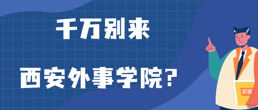 千万别来西安外事学院？为什么都不建议上西安外事学院呢？