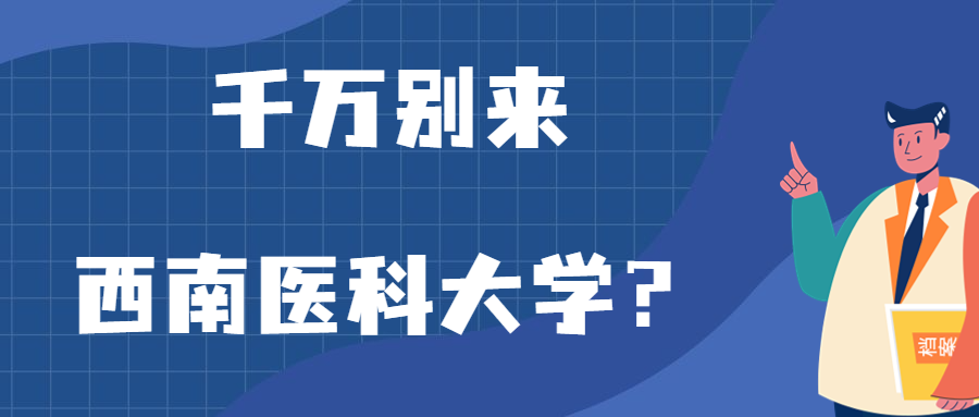 千萬別來西南醫(yī)科大學(xué)？為什么都不建議上西南醫(yī)科大學(xué)呢？