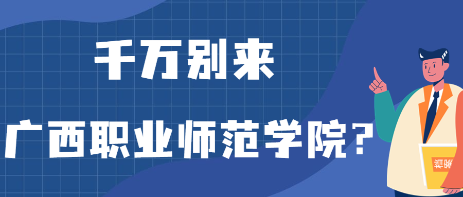 千万别来广西职业师范学院？为什么都不建议上广西职业师范学院呢？