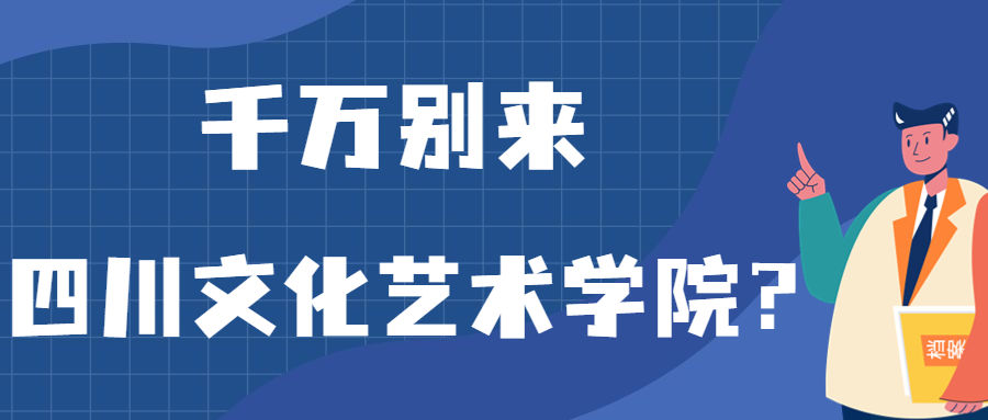 千萬別來四川文化藝術(shù)學(xué)院？為什么都不建議上四川文化藝術(shù)學(xué)院呢？