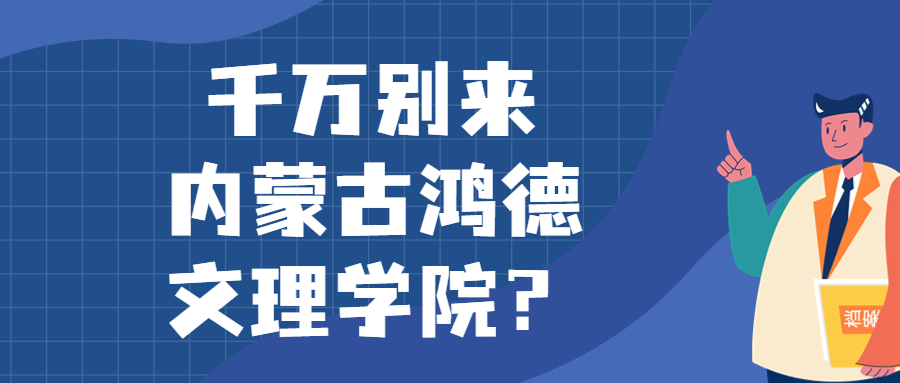 千萬(wàn)別來(lái)內(nèi)蒙古鴻德文理學(xué)院？為什么都不建議上內(nèi)蒙古鴻德文理學(xué)院呢？