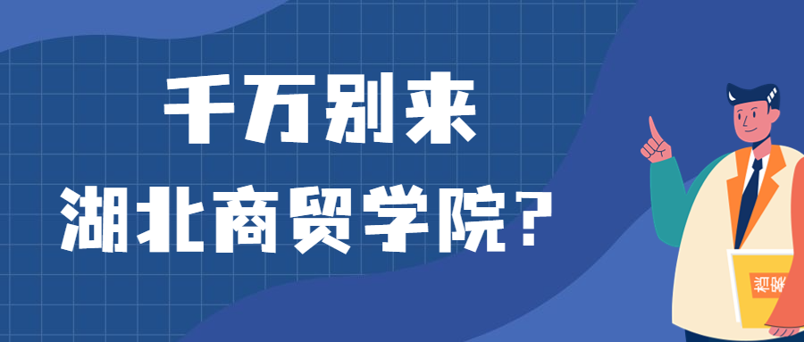 千萬別來湖北商貿學院？為什么都不建議上湖北商貿學院呢？