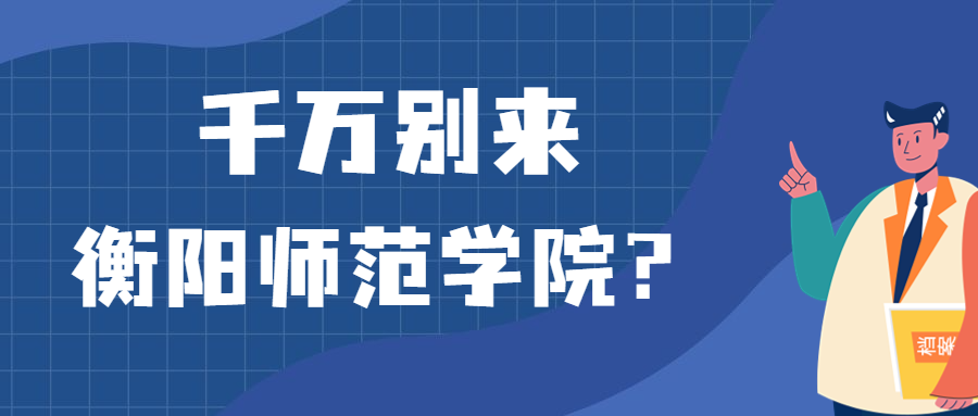 千萬別來衡陽師范學(xué)院？為什么都不建議上衡陽師范學(xué)院呢？