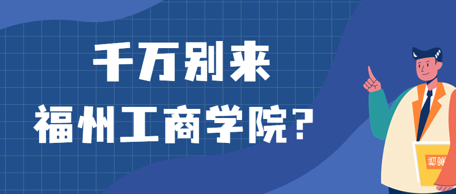 千萬(wàn)別來(lái)福州工商學(xué)院？為什么都不建議上福州工商學(xué)院呢？