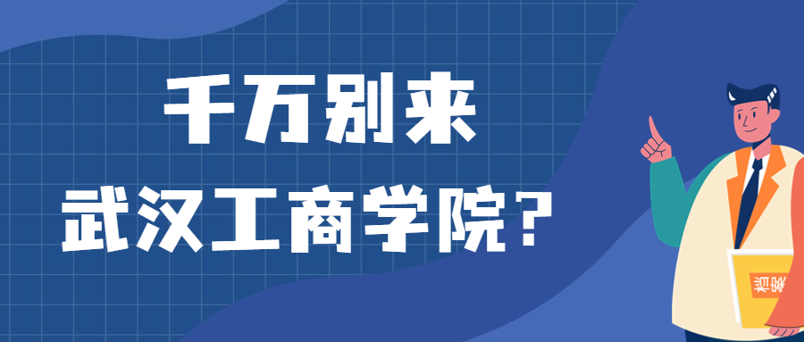 千萬別來武漢工商學(xué)院？為什么都不建議上武漢工商學(xué)院呢？