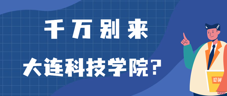 千萬別來大連科技學(xué)院？為什么都不建議上大連科技學(xué)院呢？