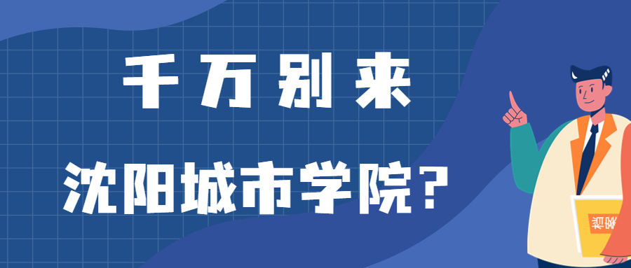 千万别来沈阳城市学院？为什么都不建议上沈阳城市学院呢？