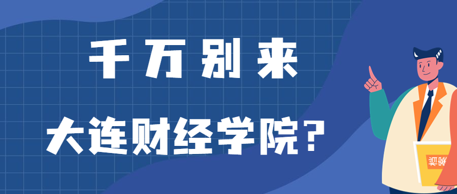 千万别来大连财经学院？为什么都不建议上大连财经学院呢？