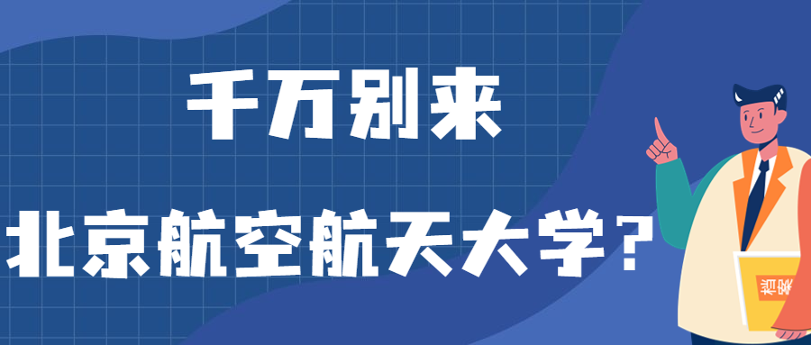 千万别来北京航空航天大学？为什么都不建议上北京航空航天大学呢？