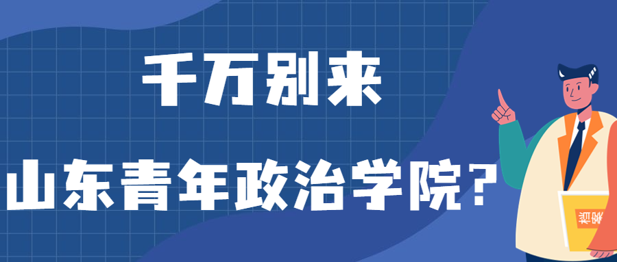 千萬(wàn)別來(lái)山東青年政治學(xué)院？為什么都不建議上山東青年政治學(xué)院呢？