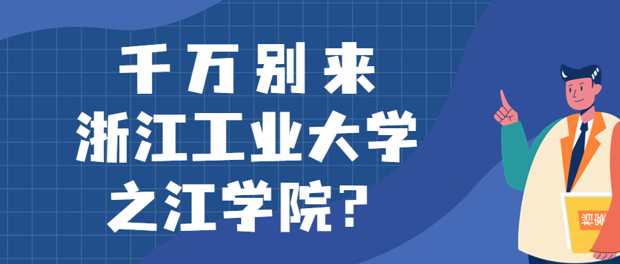 千万别来浙江工业大学之江学院？为什么都不建议上浙江工业大学之江学院呢？