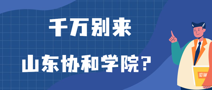 千万别来山东协和学院？为什么都不建议上山东协和学院呢？