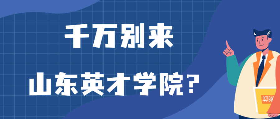 千萬別來山東英才學院？為什么都不建議上山東英才學院呢？