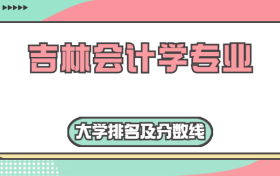 吉林会计学专业大学排名及分数线（含2022年高考最低录取分）